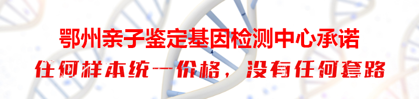鄂州亲子鉴定基因检测中心承诺